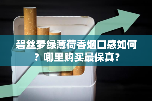 碧丝梦绿薄荷香烟口感如何？哪里购买最保真？